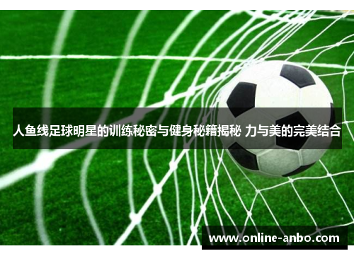 人鱼线足球明星的训练秘密与健身秘籍揭秘 力与美的完美结合