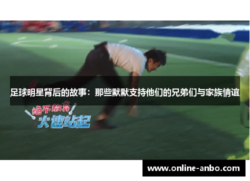足球明星背后的故事：那些默默支持他们的兄弟们与家族情谊