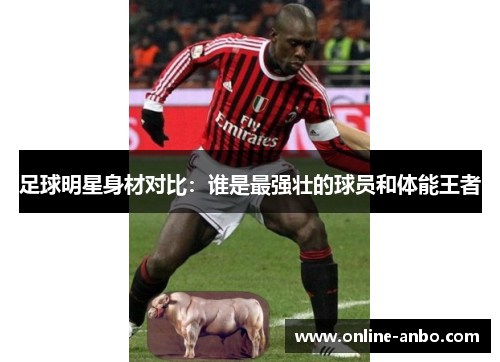足球明星身材对比：谁是最强壮的球员和体能王者