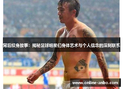背后纹身故事：揭秘足球明星们身体艺术与个人信念的深刻联系