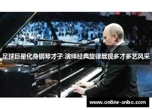 足球巨星化身钢琴才子 演绎经典旋律展现多才多艺风采