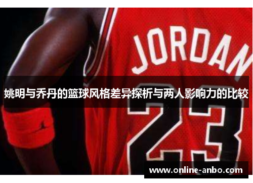 姚明与乔丹的篮球风格差异探析与两人影响力的比较