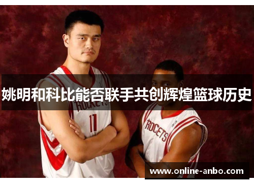 姚明和科比能否联手共创辉煌篮球历史