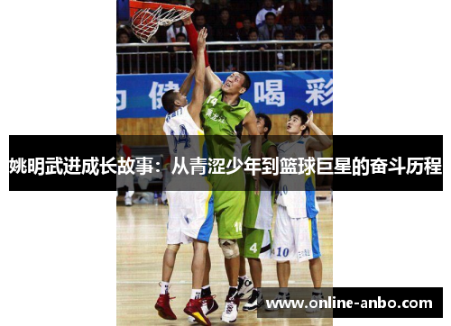 姚明武进成长故事：从青涩少年到篮球巨星的奋斗历程