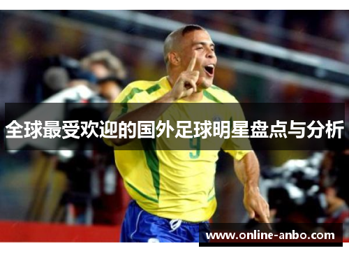 全球最受欢迎的国外足球明星盘点与分析
