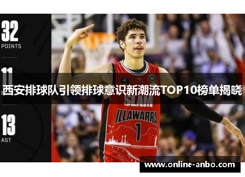 西安排球队引领排球意识新潮流TOP10榜单揭晓