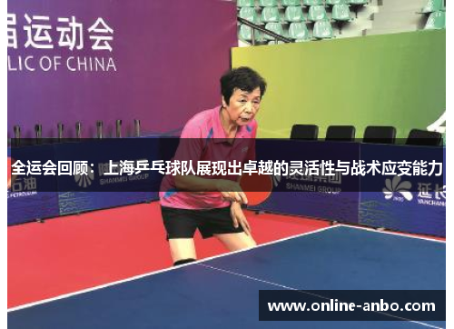 全运会回顾：上海乒乓球队展现出卓越的灵活性与战术应变能力