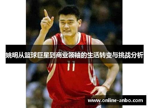 姚明从篮球巨星到商业领袖的生活转变与挑战分析