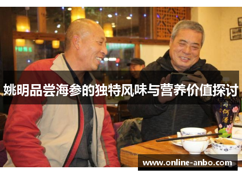 姚明品尝海参的独特风味与营养价值探讨