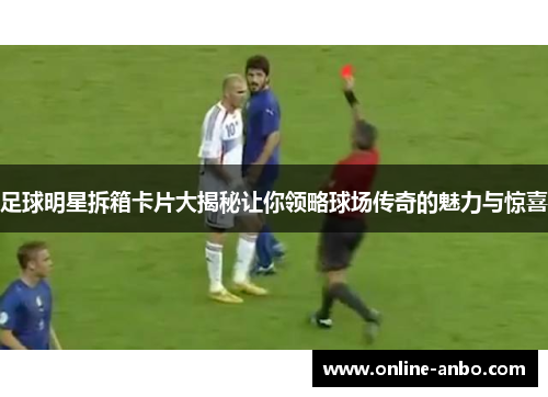 足球明星拆箱卡片大揭秘让你领略球场传奇的魅力与惊喜