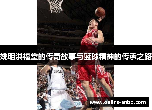 姚明洪福堂的传奇故事与篮球精神的传承之路