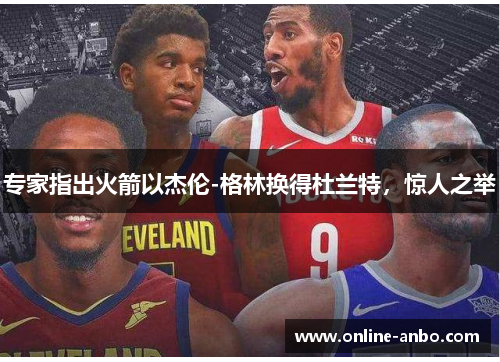 专家指出火箭以杰伦-格林换得杜兰特，惊人之举