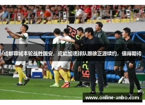 成都蓉城本轮战胜国安，或能加速球队跟徐正源续约，值得期待