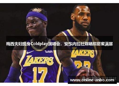 梅西夫妇现身Coldplay演唱会，安东内拉社媒晒照甜蜜满屏