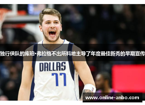 独行侠队的库珀·弗拉格不出所料地主导了年度最佳新秀的早期宣传