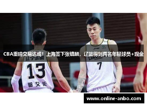 CBA重磅交易达成！上海签下张镇麟，辽篮得到两名年轻球员+现金
