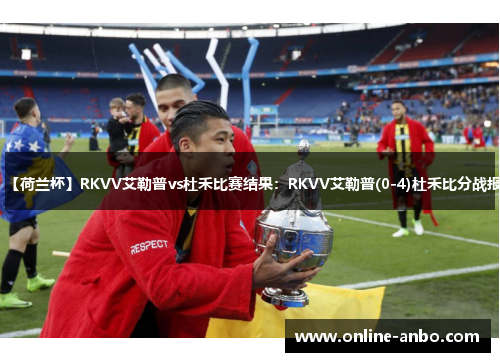 【荷兰杯】RKVV艾勒普vs杜禾比赛结果：RKVV艾勒普(0-4)杜禾比分战报